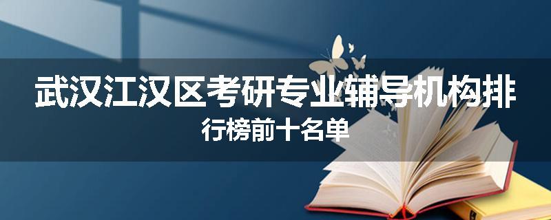 武汉江汉区考研专业辅导机构排行榜前十名单