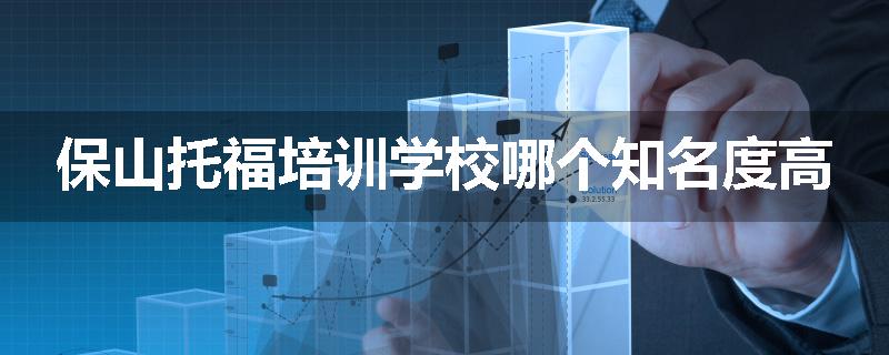 保山托福培训学校哪个知名度高