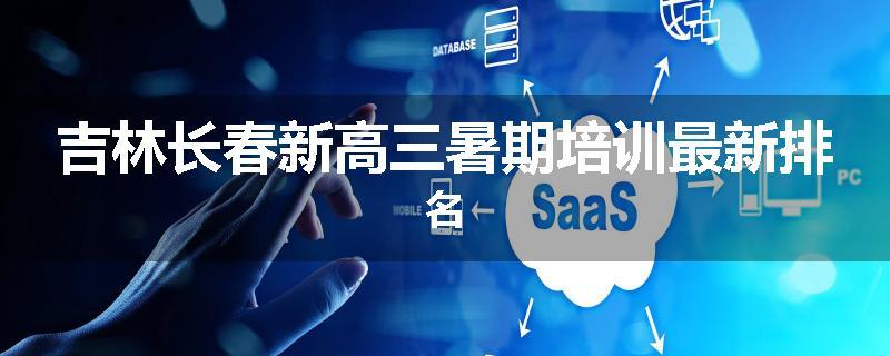 吉林长春新高三暑期培训最新排名