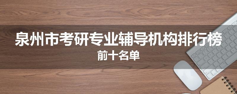 泉州市考研专业辅导机构排行榜前十名单
