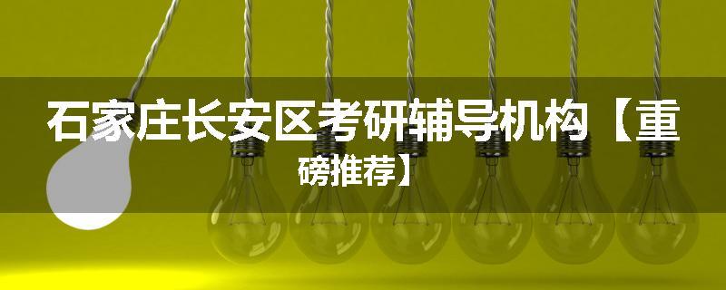 石家庄长安区考研辅导机构【重磅推荐】