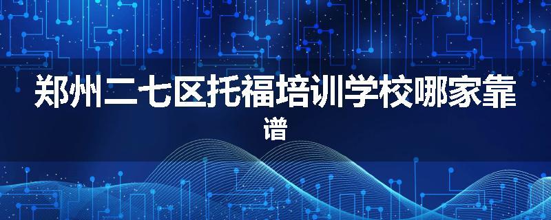 郑州二七区托福培训学校哪家靠谱