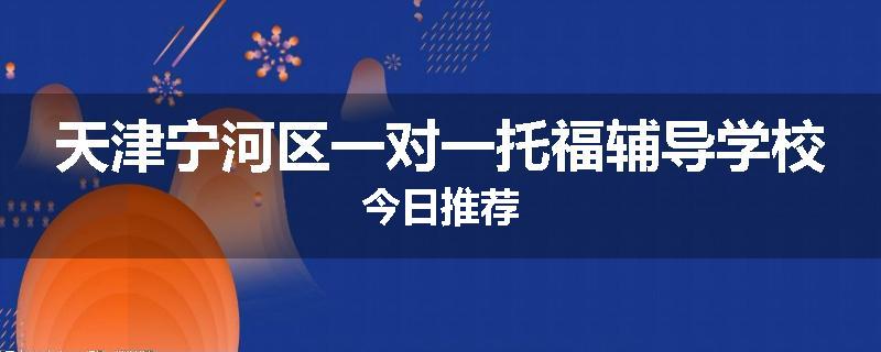 天津宁河区一对一托福辅导学校今日推荐