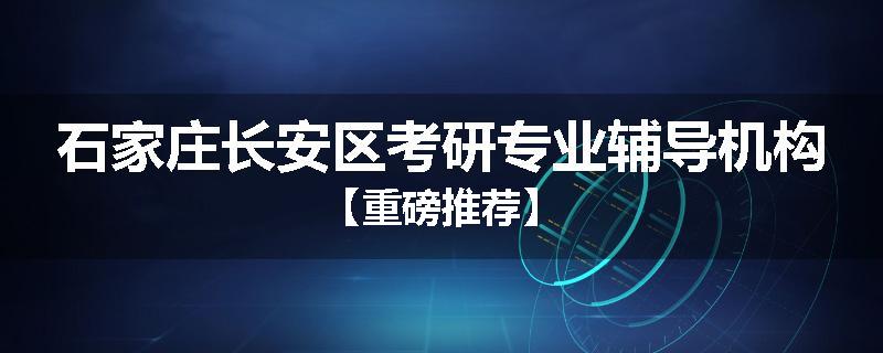 石家庄长安区考研专业辅导机构【重磅推荐】