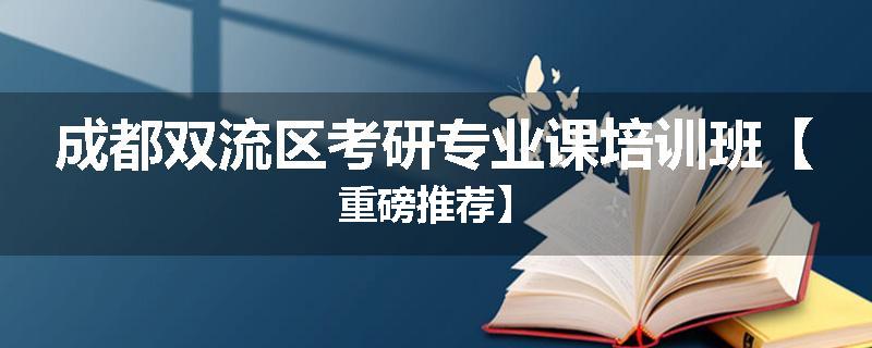 成都双流区考研专业课培训班【重磅推荐】