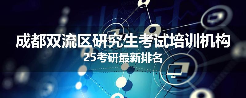 成都双流区研究生考试培训机构25考研最新排名
