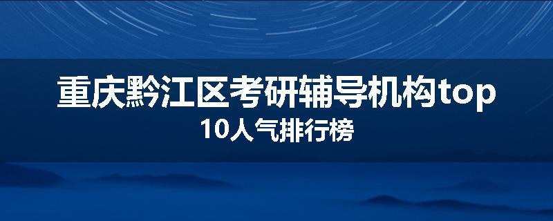 重庆黔江区考研辅导机构top10人气排行榜