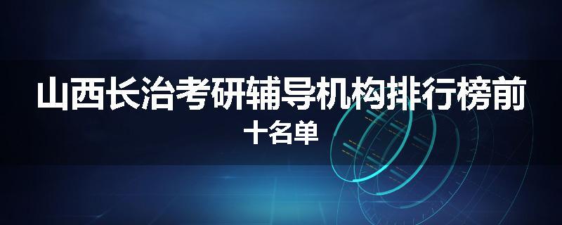 山西长治考研辅导机构排行榜前十名单