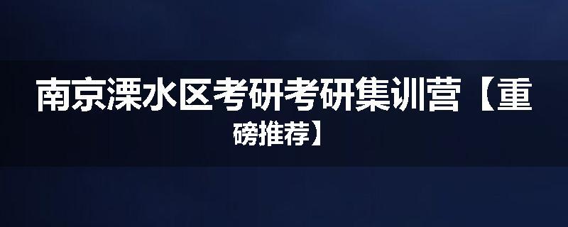 南京溧水区考研考研集训营【重磅推荐】