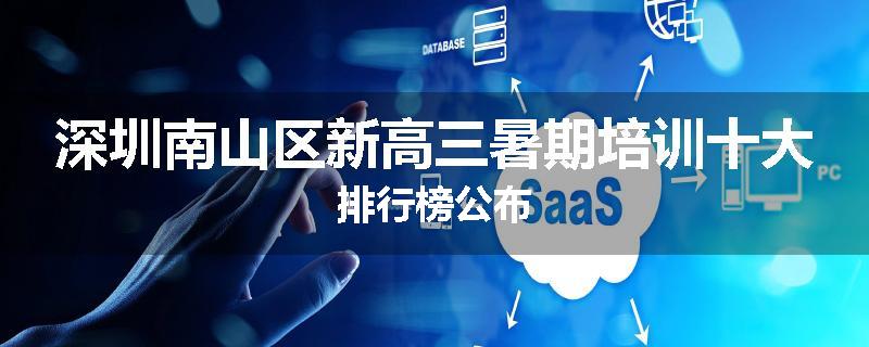 深圳南山区新高三暑期培训十大排行榜公布