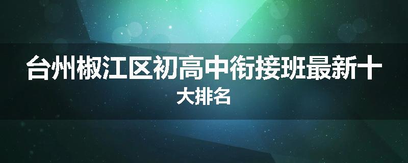 台州椒江区初高中衔接班最新十大排名