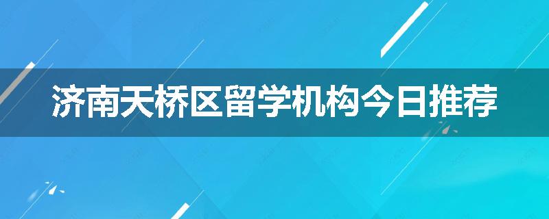 济南天桥区留学机构今日推荐