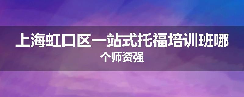 上海虹口区一站式托福培训班哪个师资强
