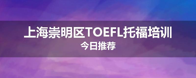 上海崇明区TOEFL托福培训今日推荐