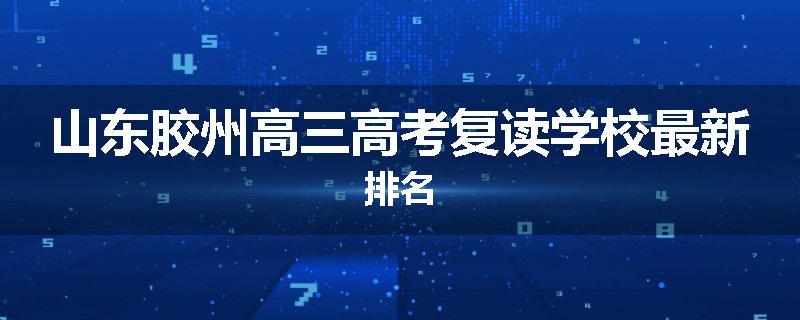 山东胶州高三高考复读学校最新排名