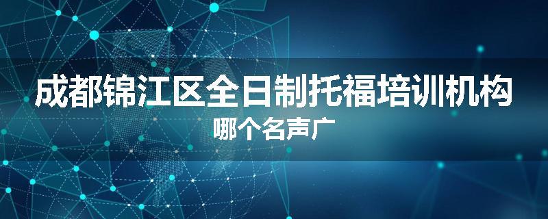 成都锦江区全日制托福培训机构哪个名声广