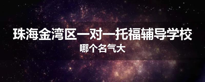 珠海金湾区一对一托福辅导学校哪个名气大