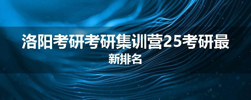 洛阳考研考研集训营25考研最新排名