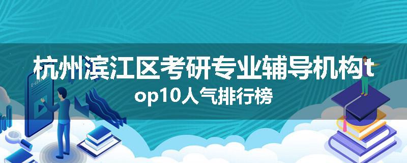 杭州滨江区考研专业辅导机构top10人气排行榜