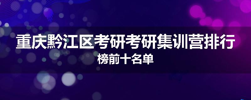 重庆黔江区考研考研集训营排行榜前十名单