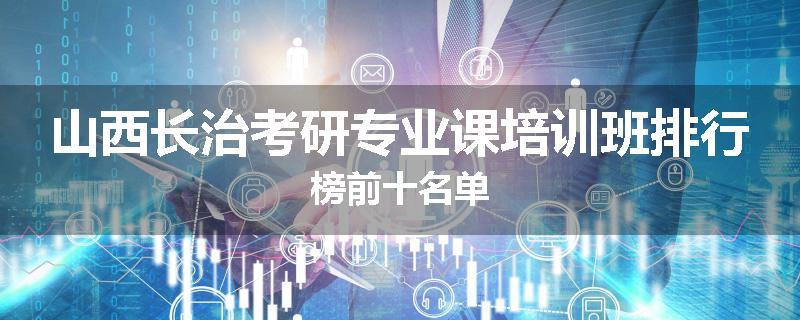 山西长治考研专业课培训班排行榜前十名单