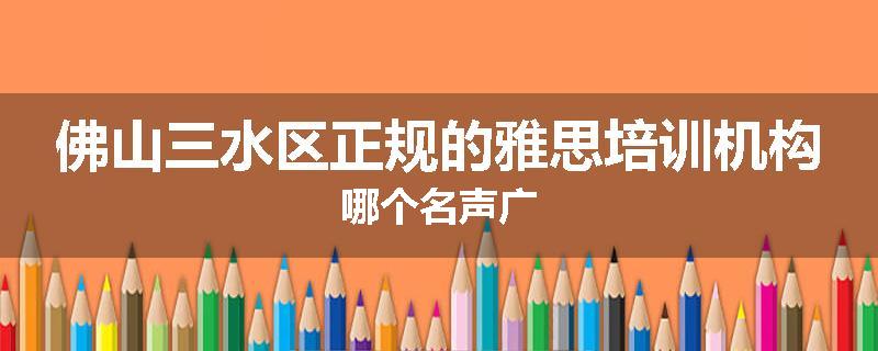 佛山三水区正规的雅思培训机构哪个名声广