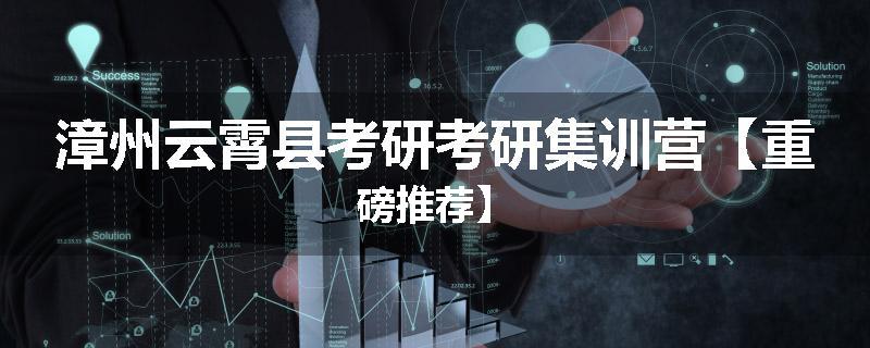 漳州云霄县考研考研集训营【重磅推荐】