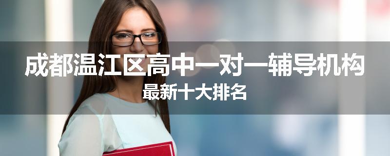 成都温江区高中一对一辅导机构最新十大排名