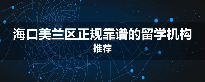 海口美兰区正规靠谱的留学机构推荐