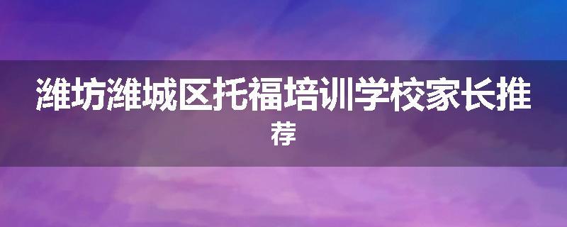 潍坊潍城区托福培训学校家长推荐