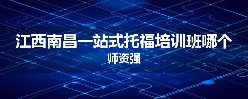 江西南昌一站式托福培训班哪个师资强