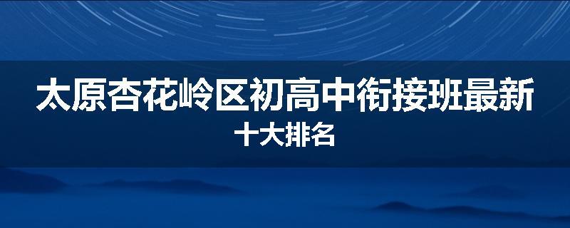 太原杏花岭区初高中衔接班最新十大排名