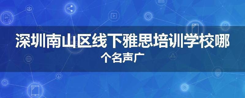 深圳南山区线下雅思培训学校哪个名声广