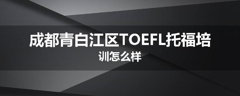 成都青白江区TOEFL托福培训怎么样