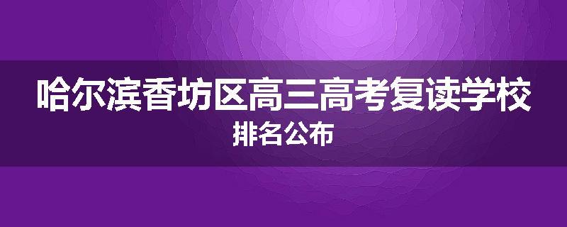 哈尔滨香坊区高三高考复读学校排名公布