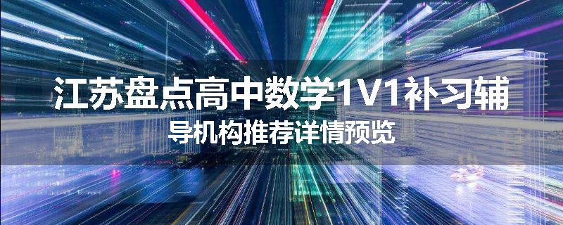 江苏盘点高中数学1V1补习辅导机构推荐详情预览