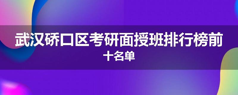 武汉硚口区考研面授班排行榜前十名单