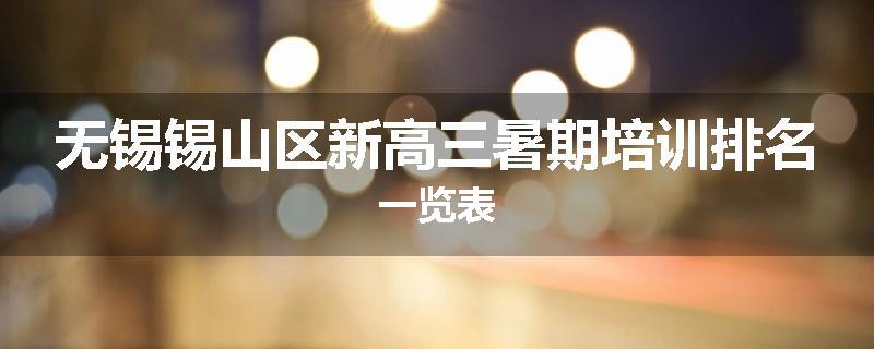 无锡锡山区新高三暑期培训排名一览表