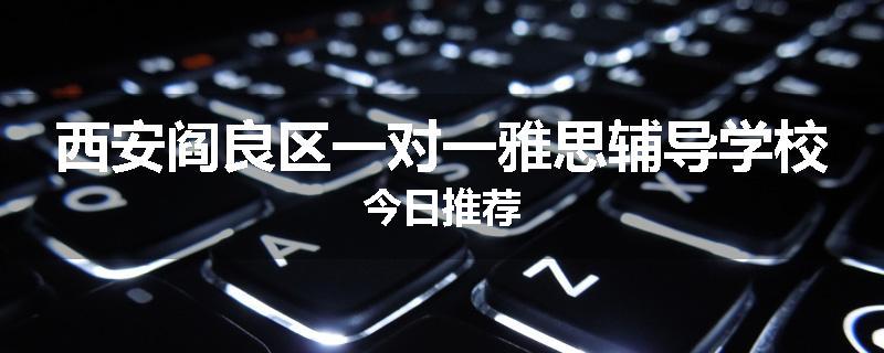 西安阎良区一对一雅思辅导学校今日推荐