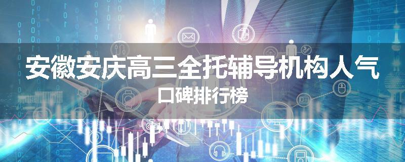 安徽安庆高三全托辅导机构人气口碑排行榜