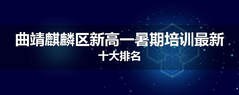 曲靖麒麟区新高一暑期培训最新十大排名