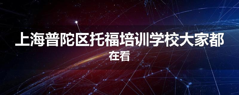 上海普陀区托福培训学校大家都在看