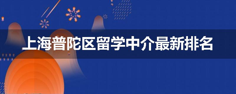上海普陀区留学中介最新排名