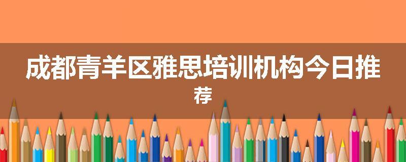 成都青羊区雅思培训机构今日推荐