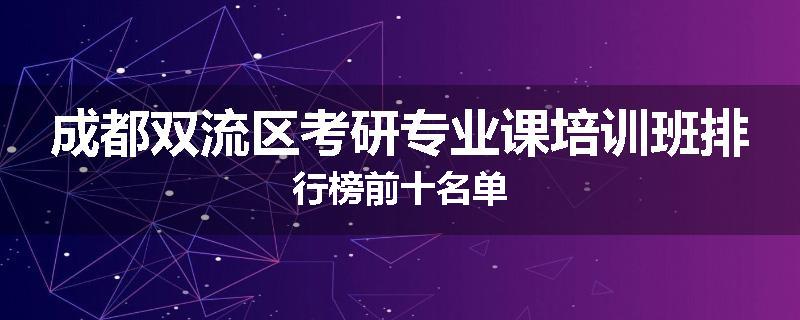 成都双流区考研专业课培训班排行榜前十名单