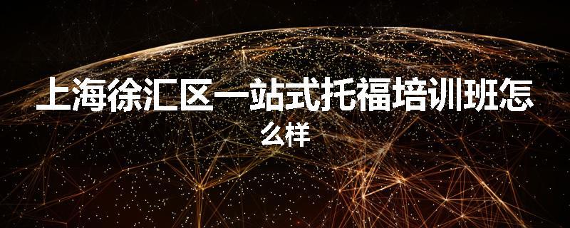 上海徐汇区一站式托福培训班怎么样