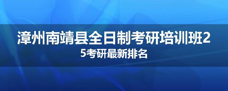 漳州南靖县全日制考研培训班25考研最新排名