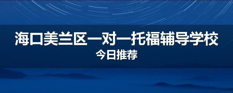 海口美兰区一对一托福辅导学校今日推荐