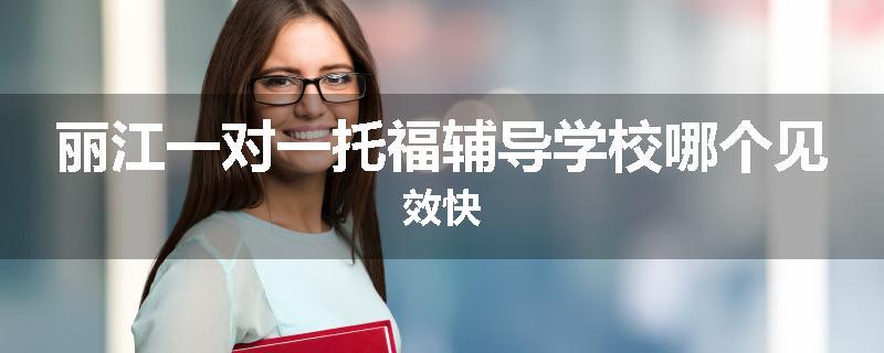 丽江一对一托福辅导学校哪个见效快