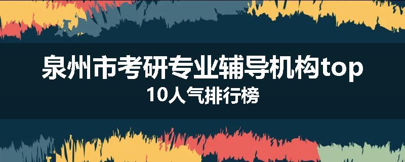 泉州市考研专业辅导机构top10人气排行榜